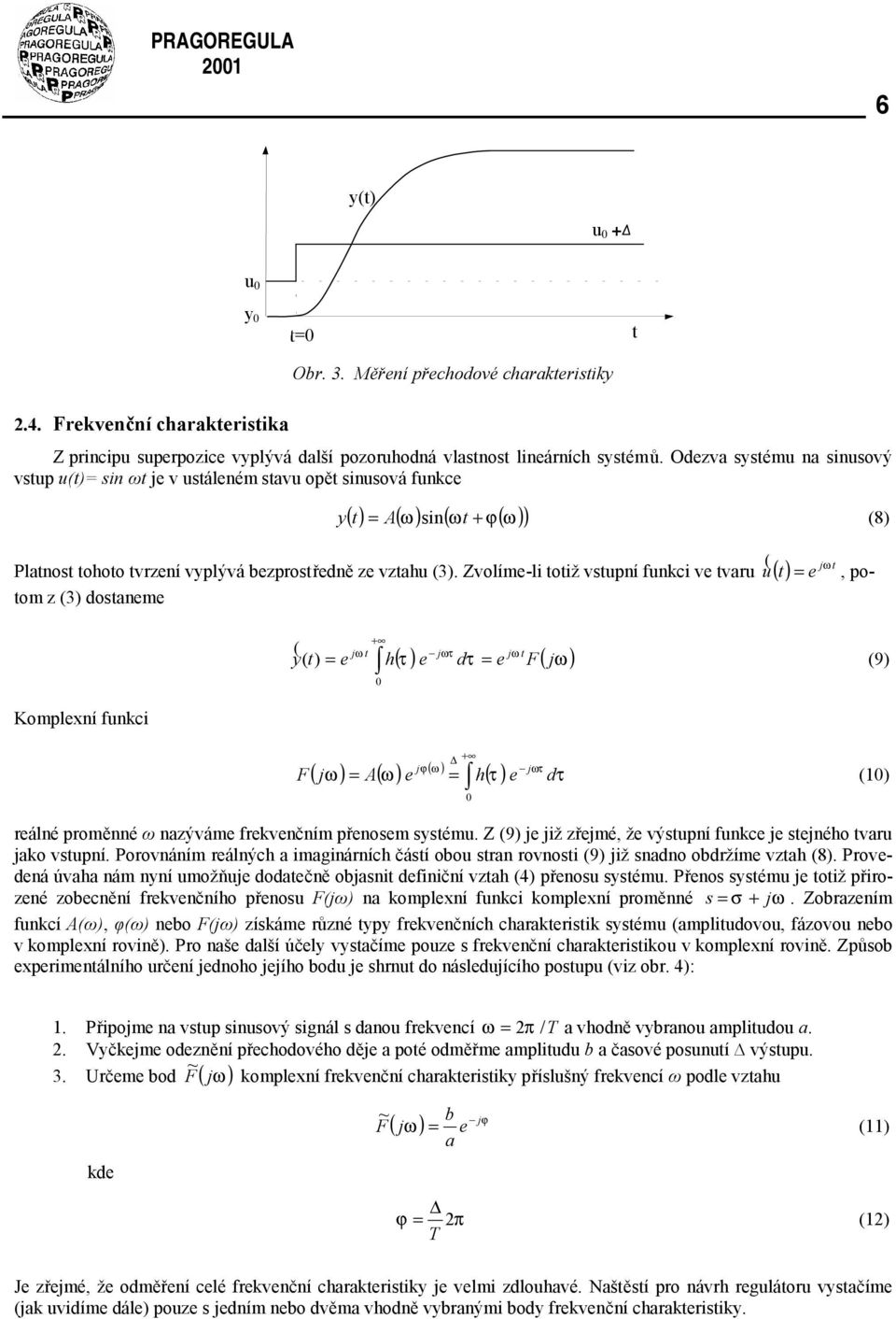Zvolím-l ož vspní fnkc v var ( ), poom z (3) osanm ( = jω + jω ( ( ) = h ω jωτ jω ( τ ) τ = F ( j ) (9) Komplxní fnkc F + jϕ ( ω ) ( jω) = A( ω) = h( τ ) jωτ τ () rálné proměnné ω nazývám frkvnčním
