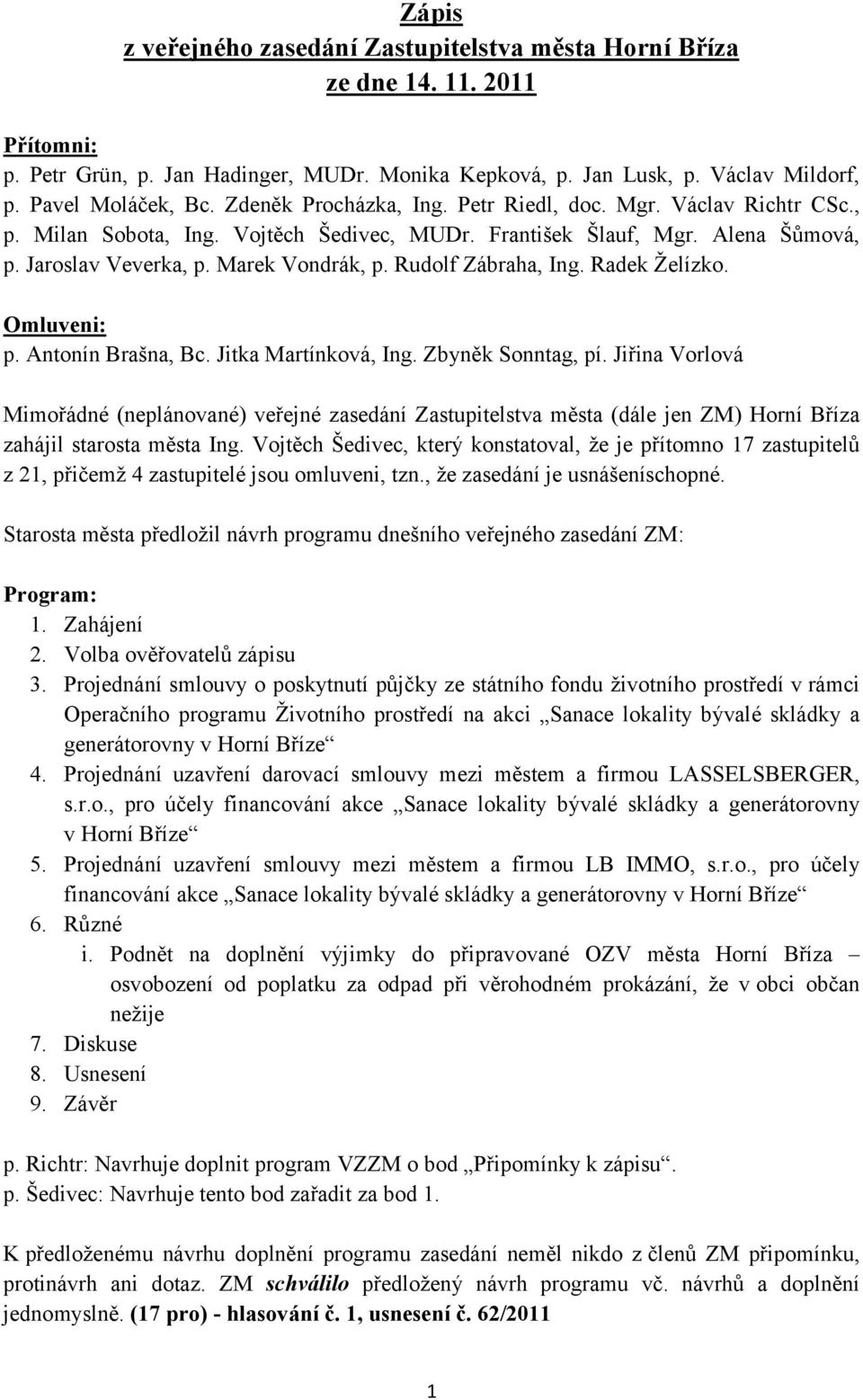 Rudolf Zábraha, Ing. Radek Želízko. Omluveni: p. Antonín Brašna, Bc. Jitka Martínková, Ing. Zbyněk Sonntag, pí.