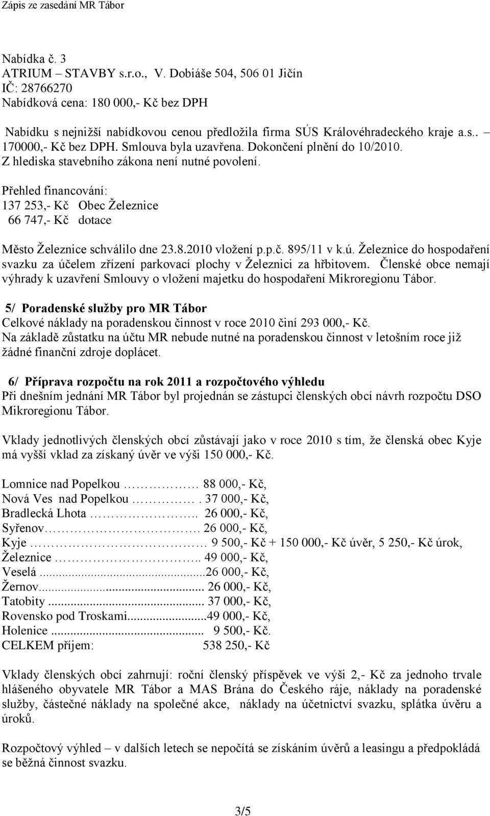 Přehled financování: 137 253,- Kč Obec Ţeleznice 66 747,- Kč dotace Město Ţeleznice schválilo dne 23.8.2010 vloţení p.p.č. 895/11 v k.ú.