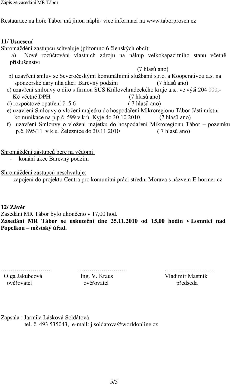 Severočeskými komunálními sluţbami s.r.o. a Kooperativou a.s. na sponzorské dary nha akci: Barevný podzim c) uzavření smlouvy o dílo s firmou SÚS Královéhradeckého kraje a.s.. ve výši 204 000,- Kč včetně DPH d) rozpočtové opatření č.