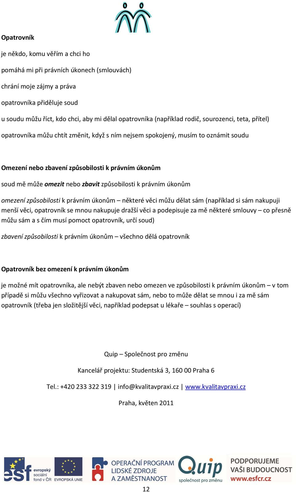 nebo zbavit způsobilosti k právním úkonům omezení způsobilosti k právním úkonům některé věci můžu dělat sám (například si sám nakupuji menší věci, opatrovník se mnou nakupuje dražší věci a podepisuje