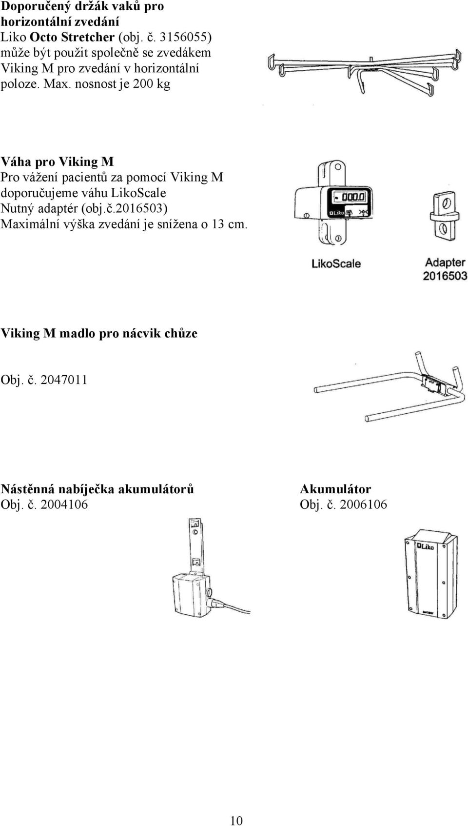 nosnost je 200 kg Váha pro Viking M Pro vážení pacientů za pomocí Viking M doporučujeme váhu LikoScale Nutný adaptér