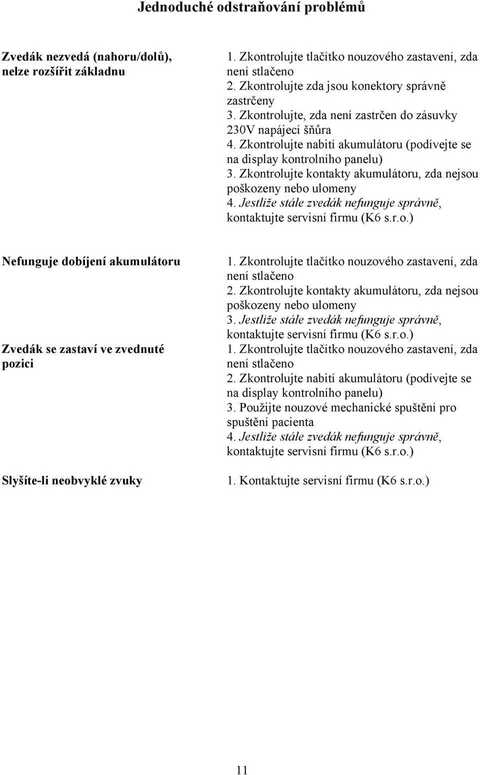 Zkontrolujte kontakty akumulátoru, zda nejsou poškozeny nebo ulomeny 4. Jestliže stále zvedák nefunguje správně, kontaktujte servisní firmu (K6 s.r.o.) Nefunguje dobíjení akumulátoru Zvedák se zastaví ve zvednuté pozici Slyšíte-li neobvyklé zvuky 1.