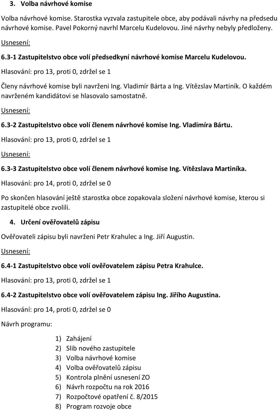 Vladimír Bárta a Ing. Vítězslav Martiník. O každém navrženém kandidátovi se hlasovalo samostatně. 6.3-2 Zastupitelstvo obce volí členem návrhové komise Ing. Vladimíra Bártu.