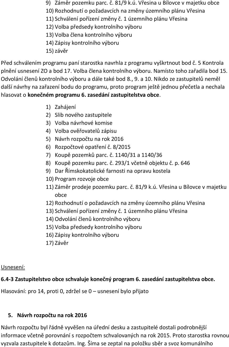 vyškrtnout bod č. 5 Kontrola plnění usnesení ZO a bod 17. Volba člena kontrolního výboru. Namísto toho zařadila bod 15. Odvolání členů kontrolního výboru a dále také bod 8., 9. a 10.