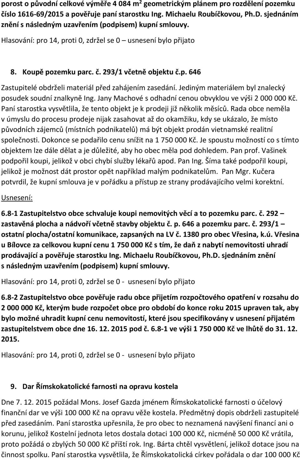 Jediným materiálem byl znalecký posudek soudní znalkyně Ing. Jany Machové s odhadní cenou obvyklou ve výši 2 000 000 Kč. Paní starostka vysvětlila, že tento objekt je k prodeji již několik měsíců.