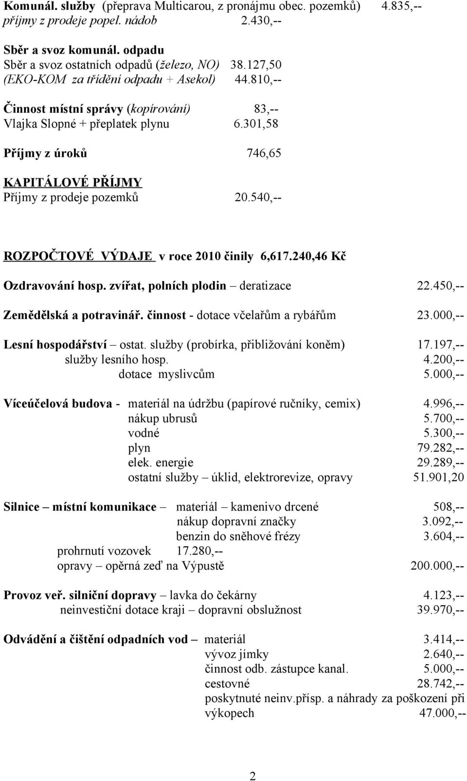 301,58 Příjmy z úroků 746,65 KAPITÁLOVÉ PŘÍJMY Příjmy z prodeje pozemků 20.540,-- ROZPOČTOVÉ VÝDAJE v roce 2010 činily 6,617.240,46 Kč Ozdravování hosp. zvířat, polních plodin deratizace 22.