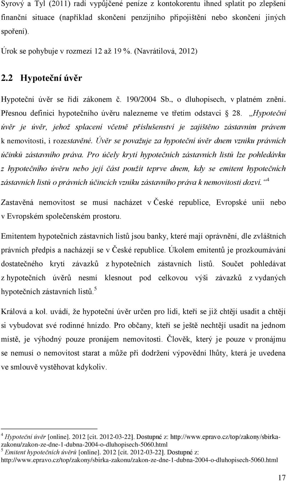 Přesnou definici hypotečního úvěru nalezneme ve třetím odstavci 28. Hypoteční úvěr je úvěr, jehož splacení včetně příslušenství je zajištěno zástavním právem k nemovitosti, i rozestavěné.