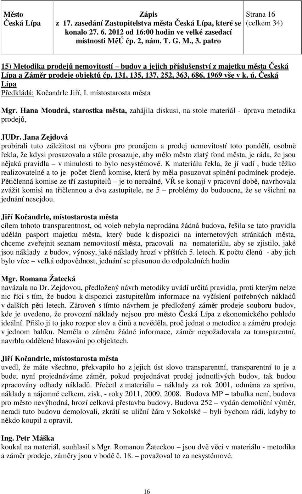 Jana Zejdová probírali tuto záležitost na výboru pro pronájem a prodej nemovitostí toto pondělí, osobně řekla, že kdysi prosazovala a stále prosazuje, aby mělo město zlatý fond města, je ráda, že