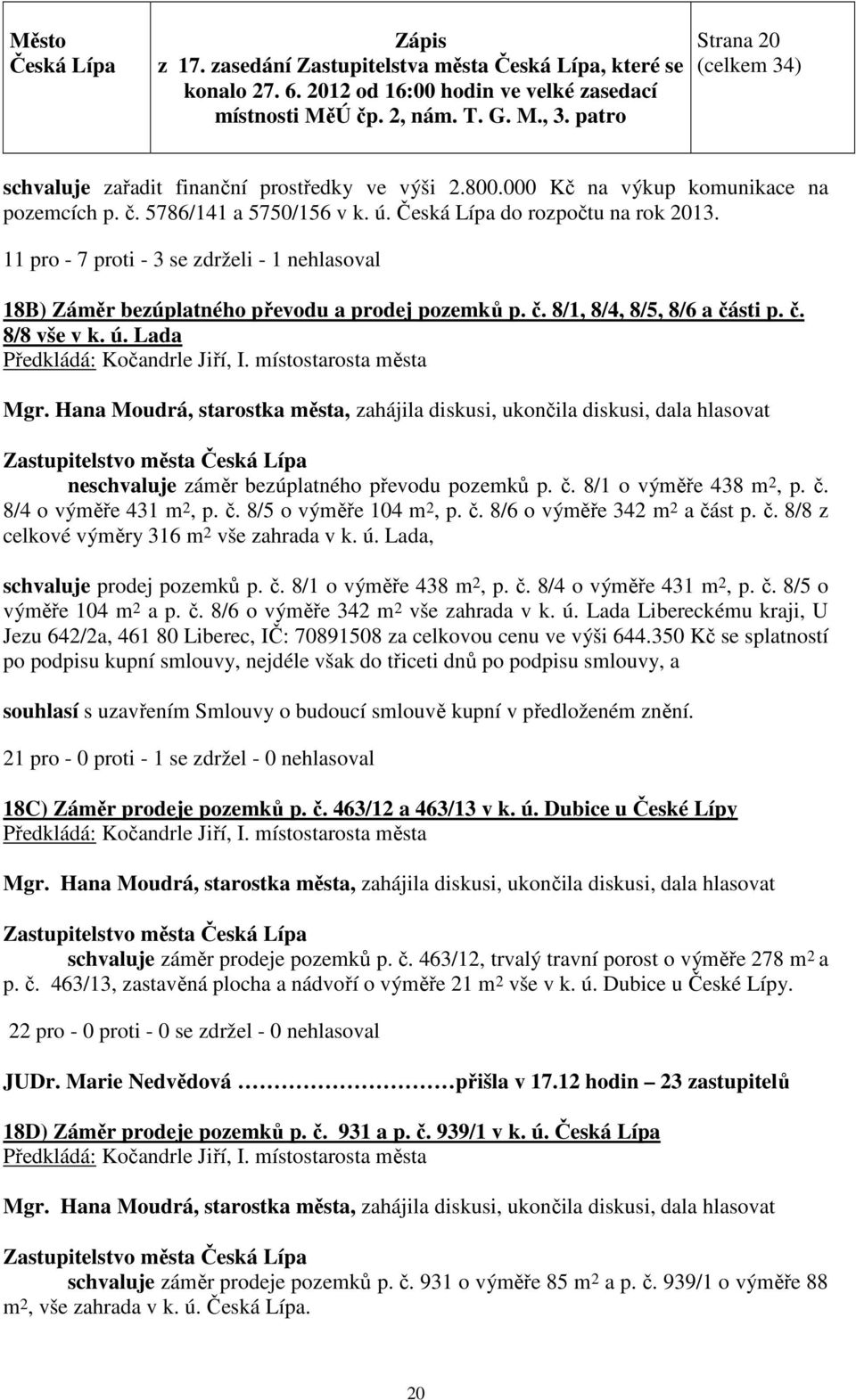 Lada neschvaluje záměr bezúplatného převodu pozemků p. č. 8/1 o výměře 438 m 2, p. č. 8/4 o výměře 431 m 2, p. č. 8/5 o výměře 104 m 2, p. č. 8/6 o výměře 342 m 2 a část p. č. 8/8 z celkové výměry 316 m 2 vše zahrada v k.