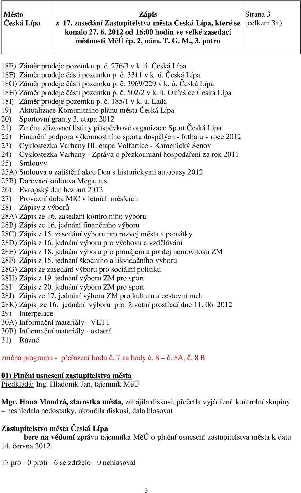 etapa 2012 21) Změna zřizovací listiny příspěvkové organizace Sport 22) Finanční podpora výkonnostního sportu dospělých - fotbalu v roce 2012 23) Cyklostezka Varhany III.