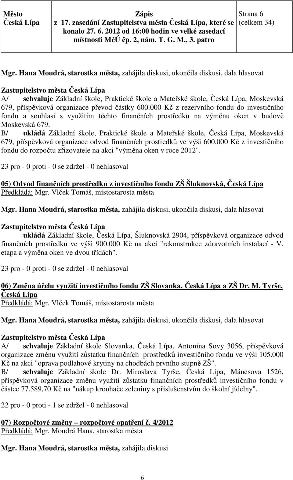 B/ ukládá Základní škole, Praktické škole a Mateřské škole,, Moskevská 679, příspěvková organizace odvod finančních prostředků ve výši 600.