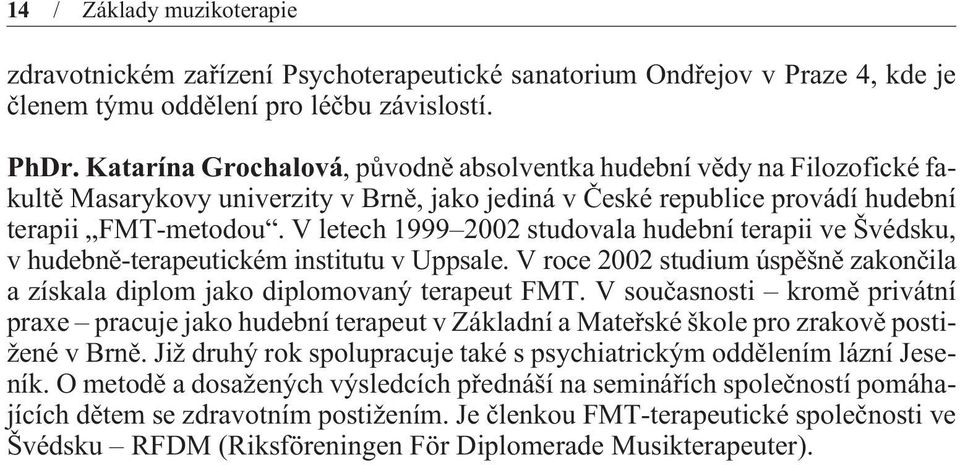 V letech 1999 2002 studovala hudební terapii ve Švédsku, v hudebnì-terapeutickém institutu v Uppsale. V roce 2002 studium úspìšnì zakonèila a získala diplom jako diplomovaný terapeut FMT.