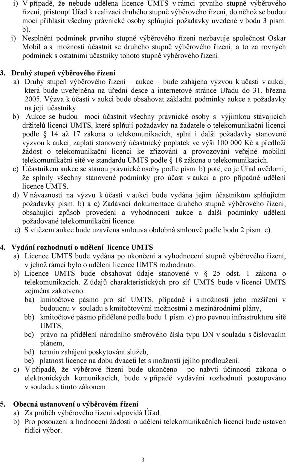 3. Druhý stupeň výběrového řízení a) Druhý stupeň výběrového řízení aukce bude zahájena výzvou k účasti v aukci, která bude uveřejněna na úřední desce a internetové stránce Úřadu do 31. března 2005.