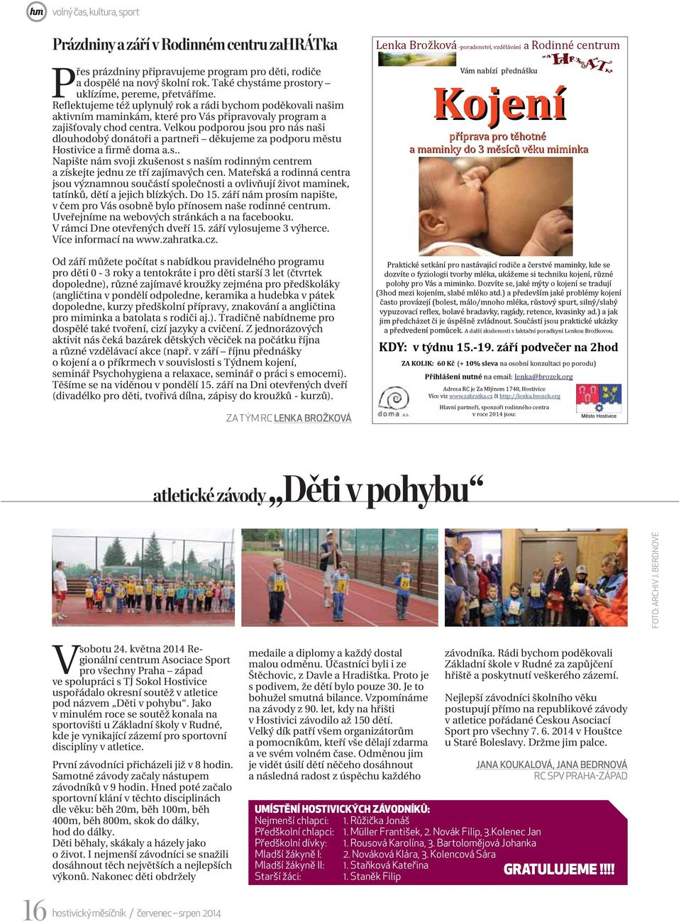Velkou podporou jsou pro nás naši dlouhodobý donátoři a partneři děkujeme za podporu městu Hostivice a firmě doma a.s.. Napište nám svoji zkušenost s naším rodinným centrem a získejte jednu ze tří zajímavých cen.