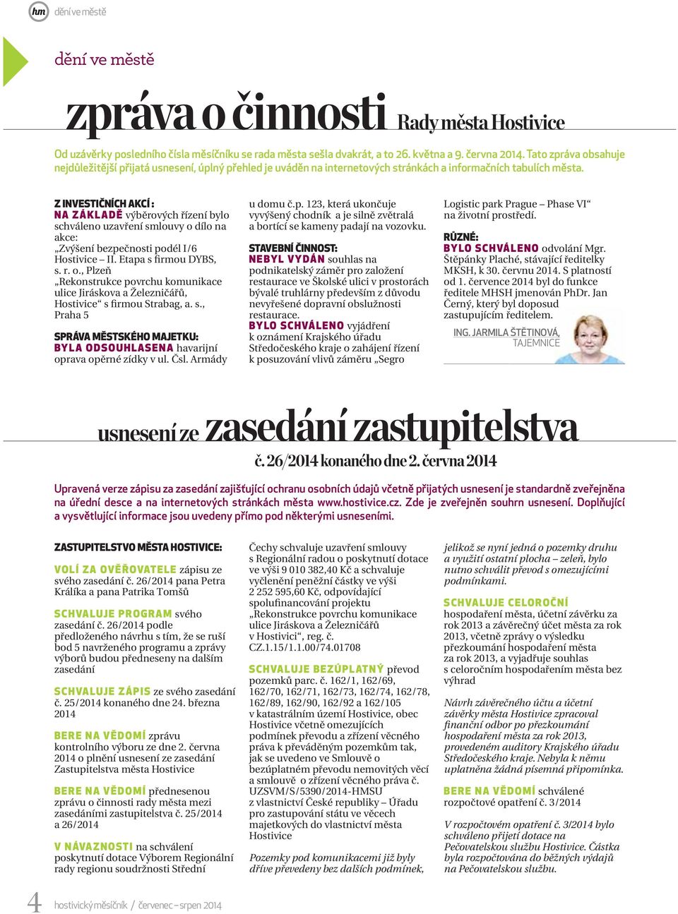 Z INVESTIČNÍCH AKCÍ : NA ZÁKLADĚ výběrových řízení bylo schváleno uzavření smlouvy o dílo na akce: Zvýšení bezpečnosti podél I/6 Hostivice II. Etapa s firmou DYBS, s. r. o., Plzeň Rekonstrukce povrchu komunikace ulice Jiráskova a Železničářů, Hostivice s firmou Strabag, a.