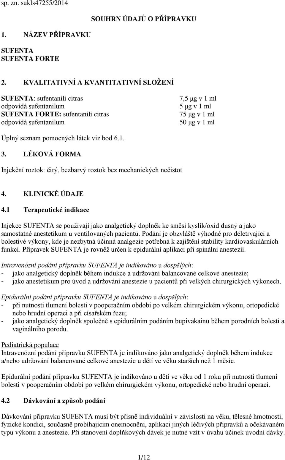 Úplný seznam pomocných látek viz bod 6.1. 3. LÉKOVÁ FORMA Injekční roztok: čirý, bezbarvý roztok bez mechanických nečistot 4. KLINICKÉ ÚDAJE 4.