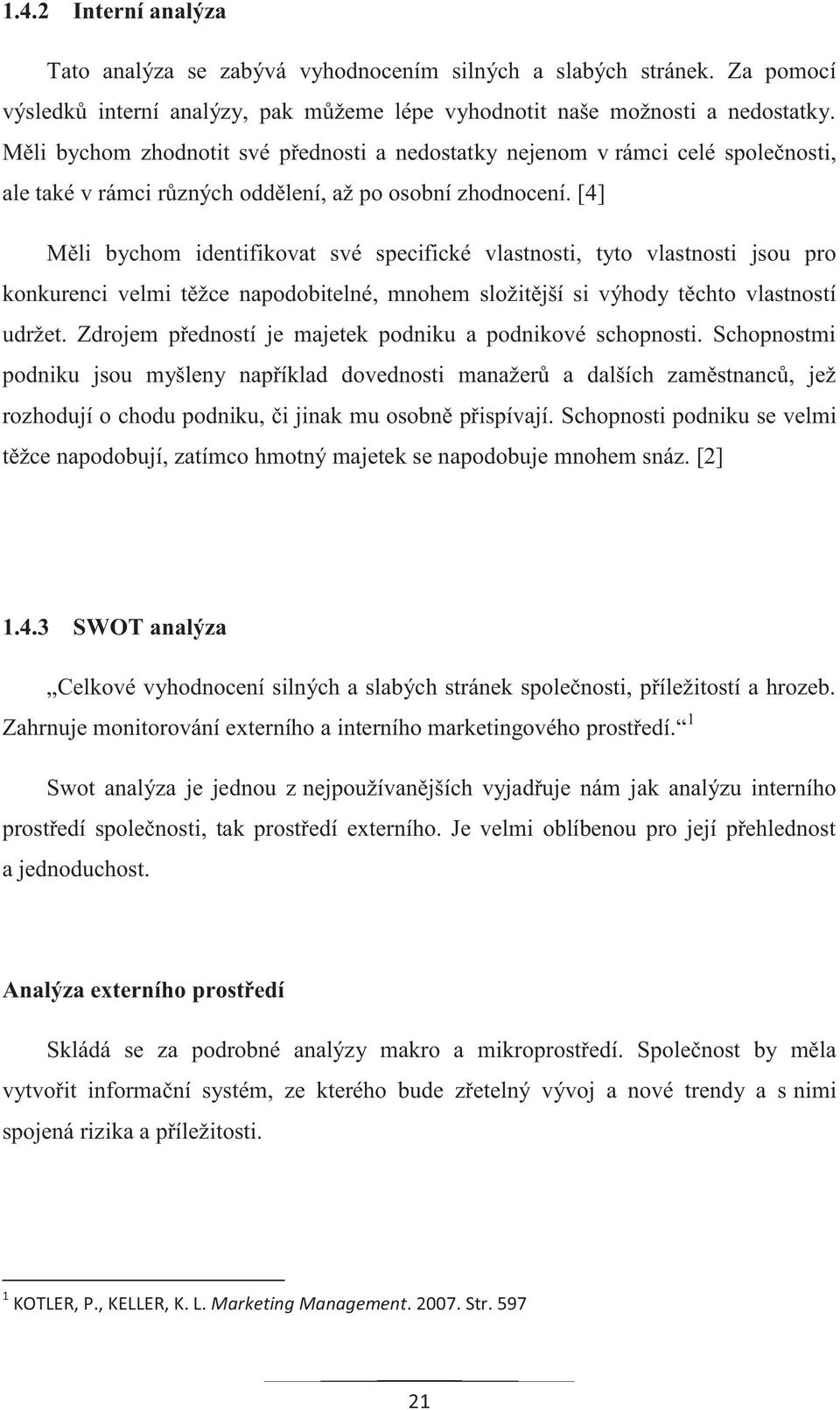 [4] Měli bychom identifikovat své specifické vlastnosti, tyto vlastnosti jsou pro konkurenci velmi těžce napodobitelné, mnohem složitější si výhody těchto vlastností udržet.