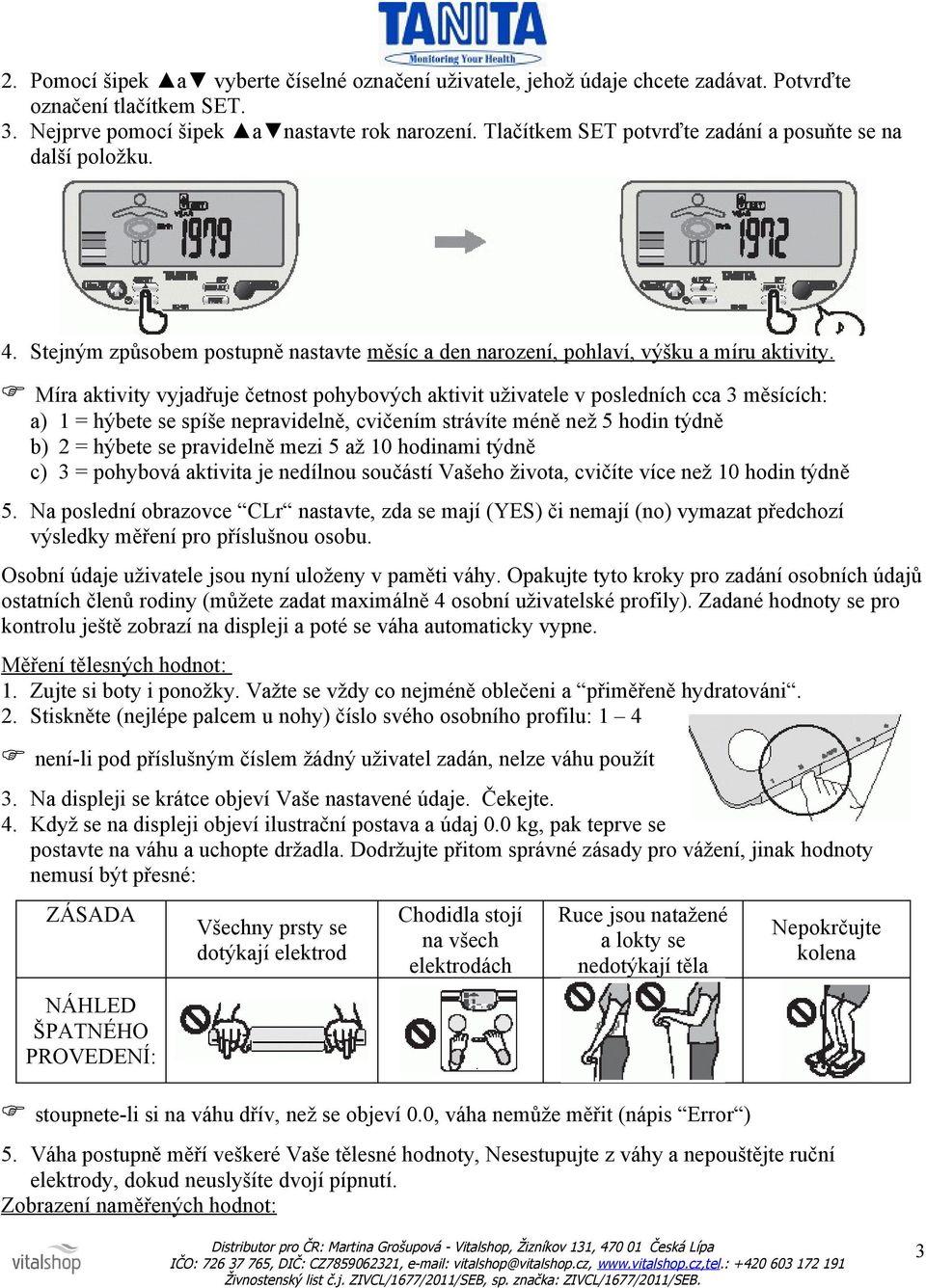 Míra aktivity vyjadřuje četnost pohybových aktivit uživatele v posledních cca 3 měsících: a) 1 = hýbete se spíše nepravidelně, cvičením strávíte méně než 5 hodin týdně b) 2 = hýbete se pravidelně