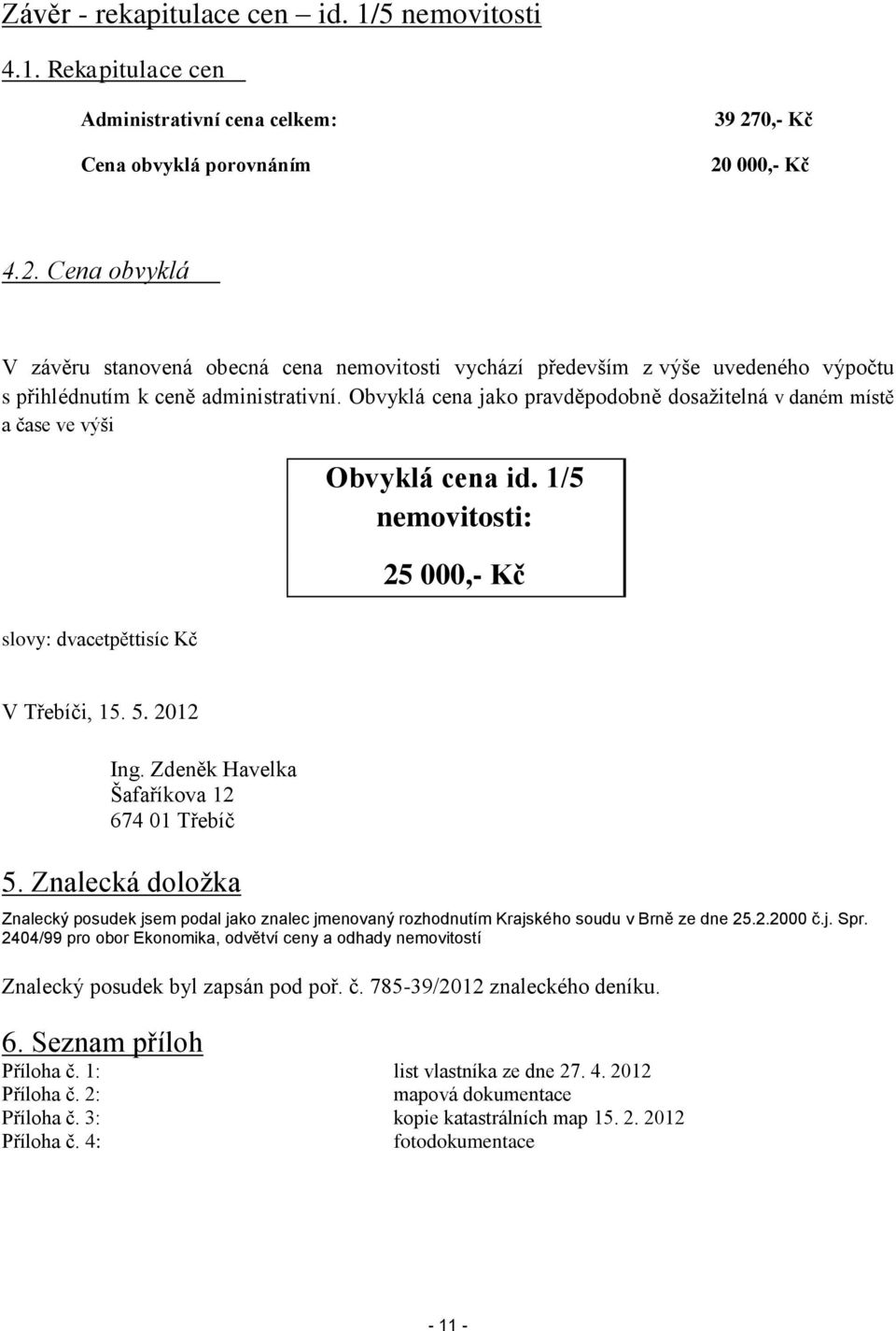 Obvyklá cena jako pravděpodobně dosažitelná v daném místě a čase ve výši Obvyklá cena id. 1/5 nemovitosti: 25 000,- Kč slovy: dvacetpěttisíc Kč V Třebíči, 15. 5. 2012 Ing.