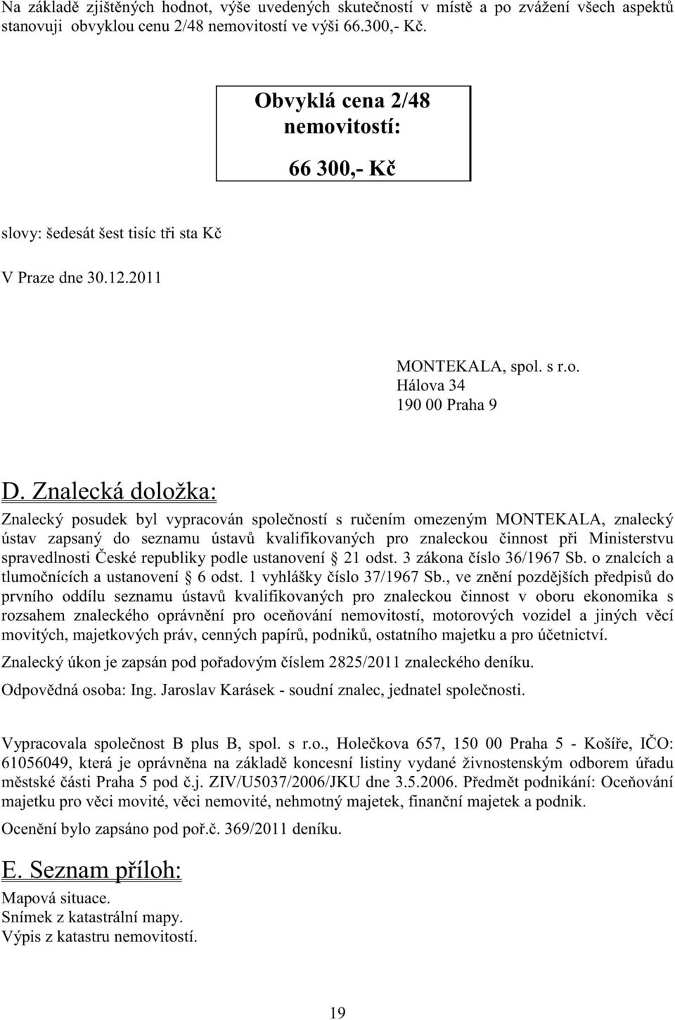 Znalecká doložka: Znalecký posudek byl vypracován spole ností s ru ením omezeným MONTEKALA, znalecký ústav zapsaný do seznamu ústav kvalifikovaných pro znaleckou innost p i Ministerstvu spravedlnosti