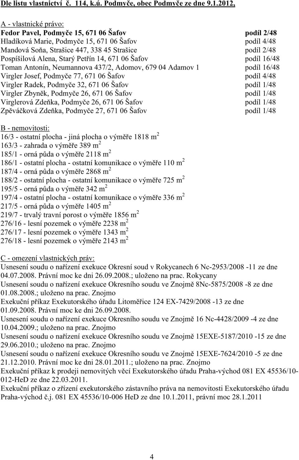 2012, A - vlastnické právo: Fedor Pavel, Podmy e 15, 671 06 Šafov podíl 2/48 Hladíková Marie, Podmy e 15, 671 06 Šafov podíl 4/48 Mandová So a, Strašice 447, 338 45 Strašice podíl 2/48 Pospíšilová