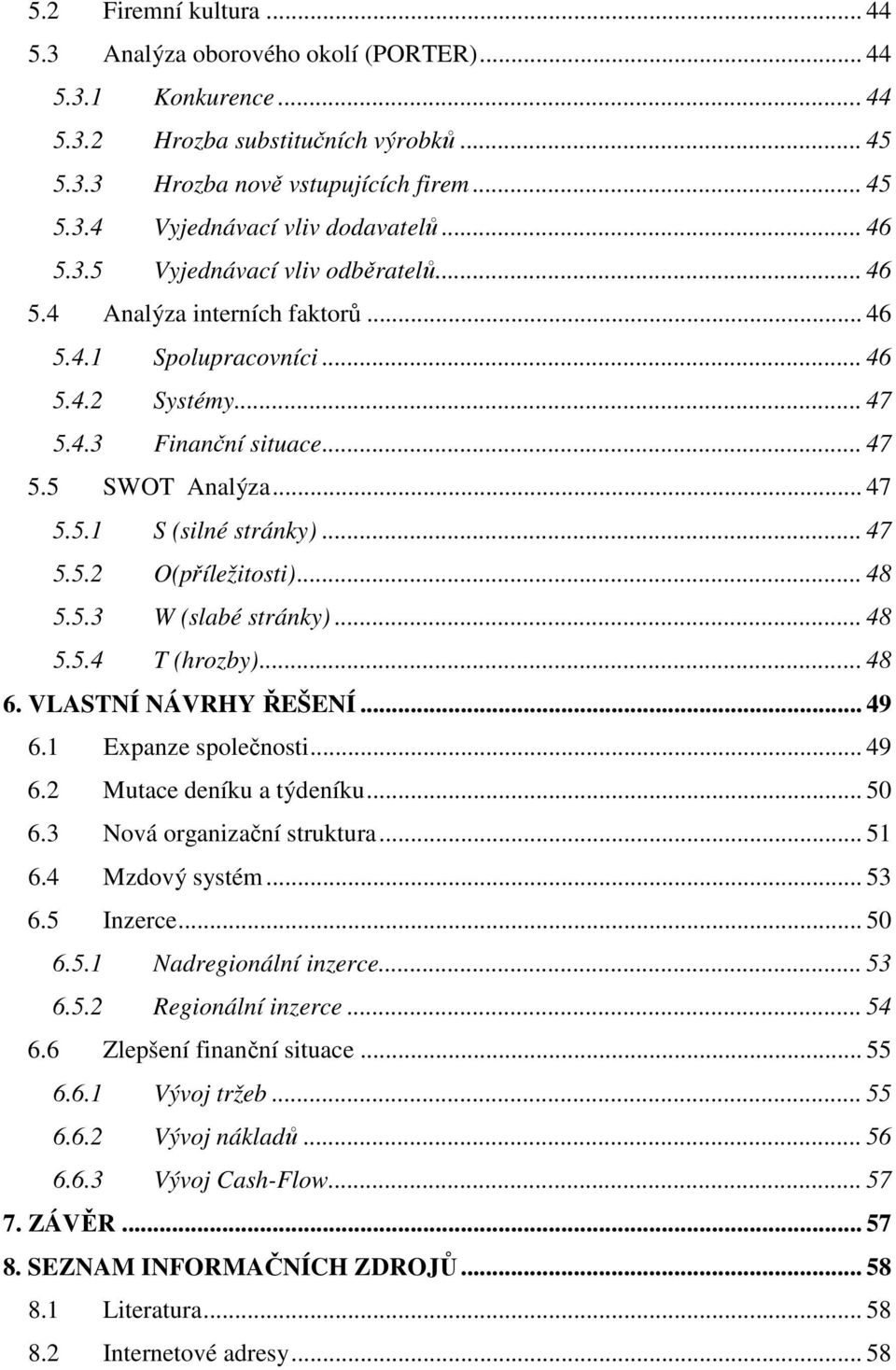 .. 47 5.5.2 O(příležitosti)... 48 5.5.3 W (slabé stránky)... 48 5.5.4 T (hrozby)... 48 6. VLASTNÍ NÁVRHY ŘEŠENÍ... 49 6.1 Expanze společnosti... 49 6.2 Mutace deníku a týdeníku... 50 6.