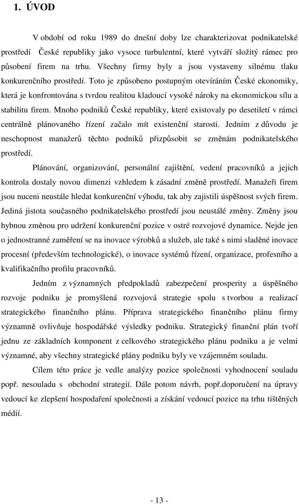 Toto je způsobeno postupným otevíráním České ekonomiky, která je konfrontována s tvrdou realitou kladoucí vysoké nároky na ekonomickou sílu a stabilitu firem.