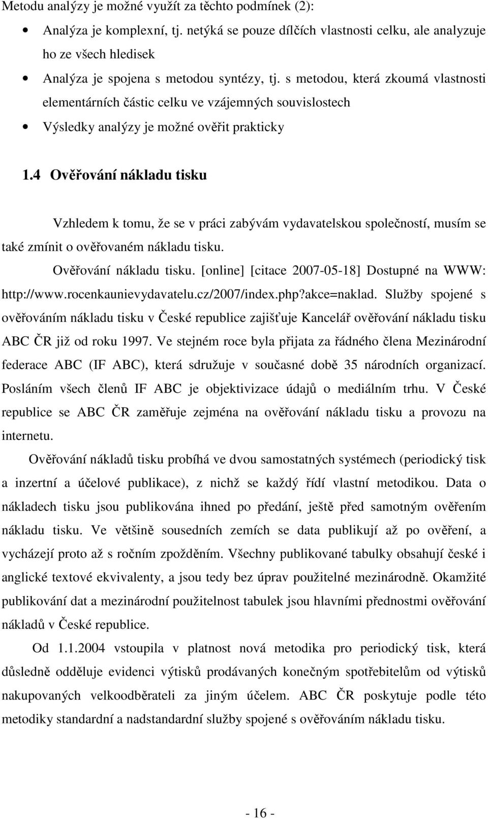 4 Ověřování nákladu tisku Vzhledem k tomu, že se v práci zabývám vydavatelskou společností, musím se také zmínit o ověřovaném nákladu tisku. Ověřování nákladu tisku. [online] [citace 2007-05-18] Dostupné na WWW: http://www.