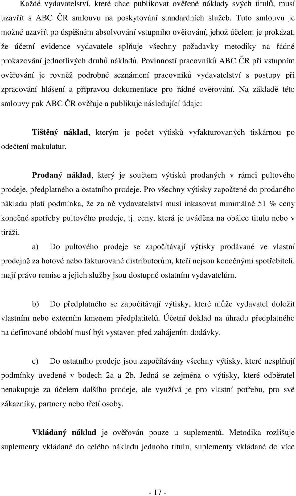 druhů nákladů. Povinností pracovníků ABC ČR při vstupním ověřování je rovněž podrobné seznámení pracovníků vydavatelství s postupy při zpracování hlášení a přípravou dokumentace pro řádné ověřování.