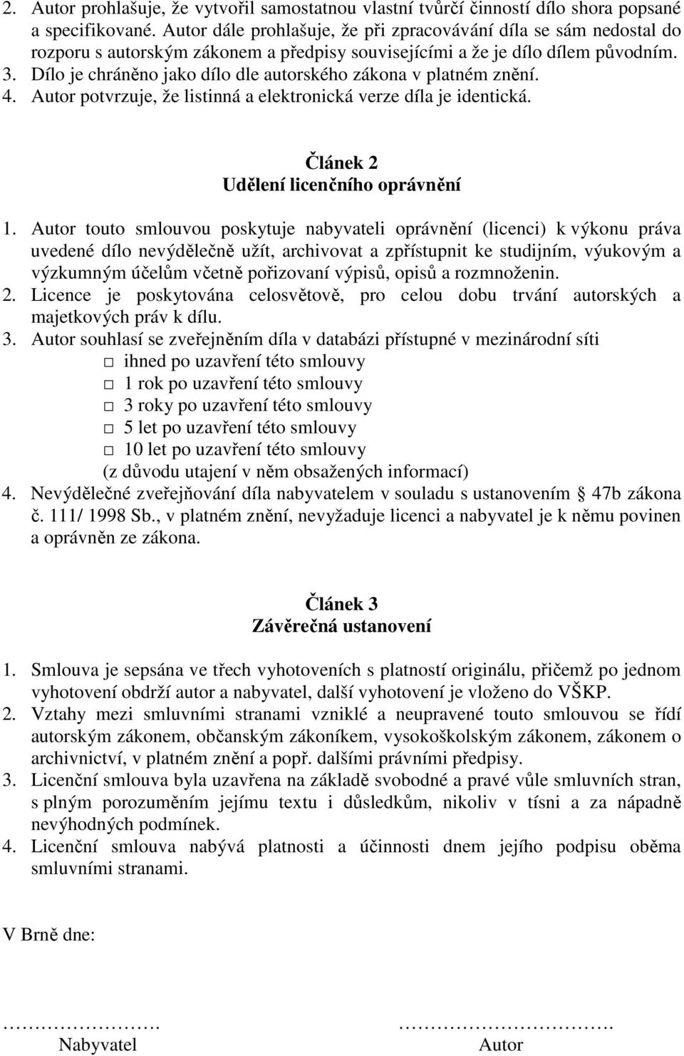 Dílo je chráněno jako dílo dle autorského zákona v platném znění. 4. Autor potvrzuje, že listinná a elektronická verze díla je identická. Článek 2 Udělení licenčního oprávnění 1.