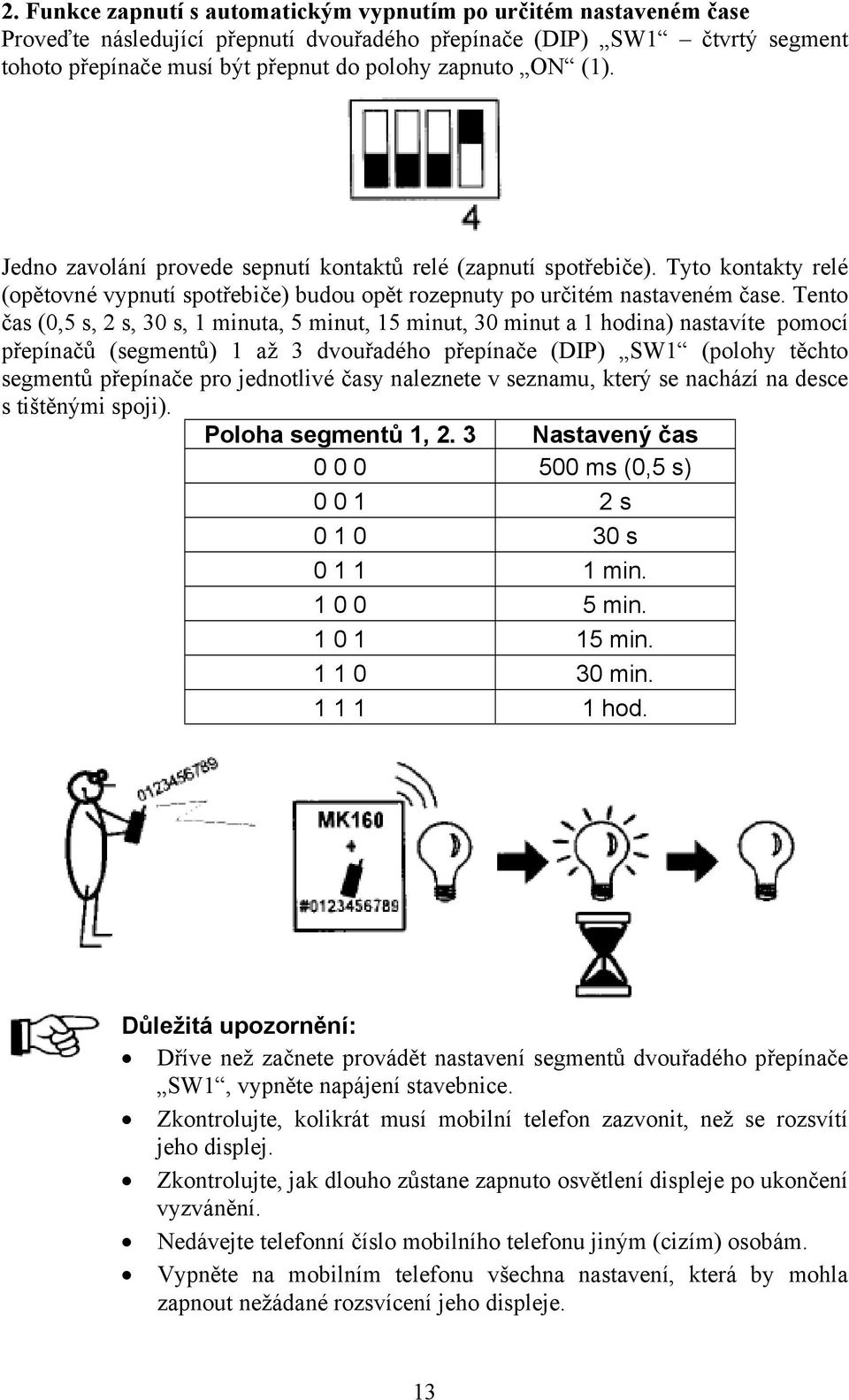 Tento čas (0,5 s, 2 s, 30 s, 1 minuta, 5 minut, 15 minut, 30 minut a 1 hodina) nastavíte pomocí přepínačů (segmentů) 1 až 3 dvouřadého přepínače (DIP) SW1 (polohy těchto segmentů přepínače pro