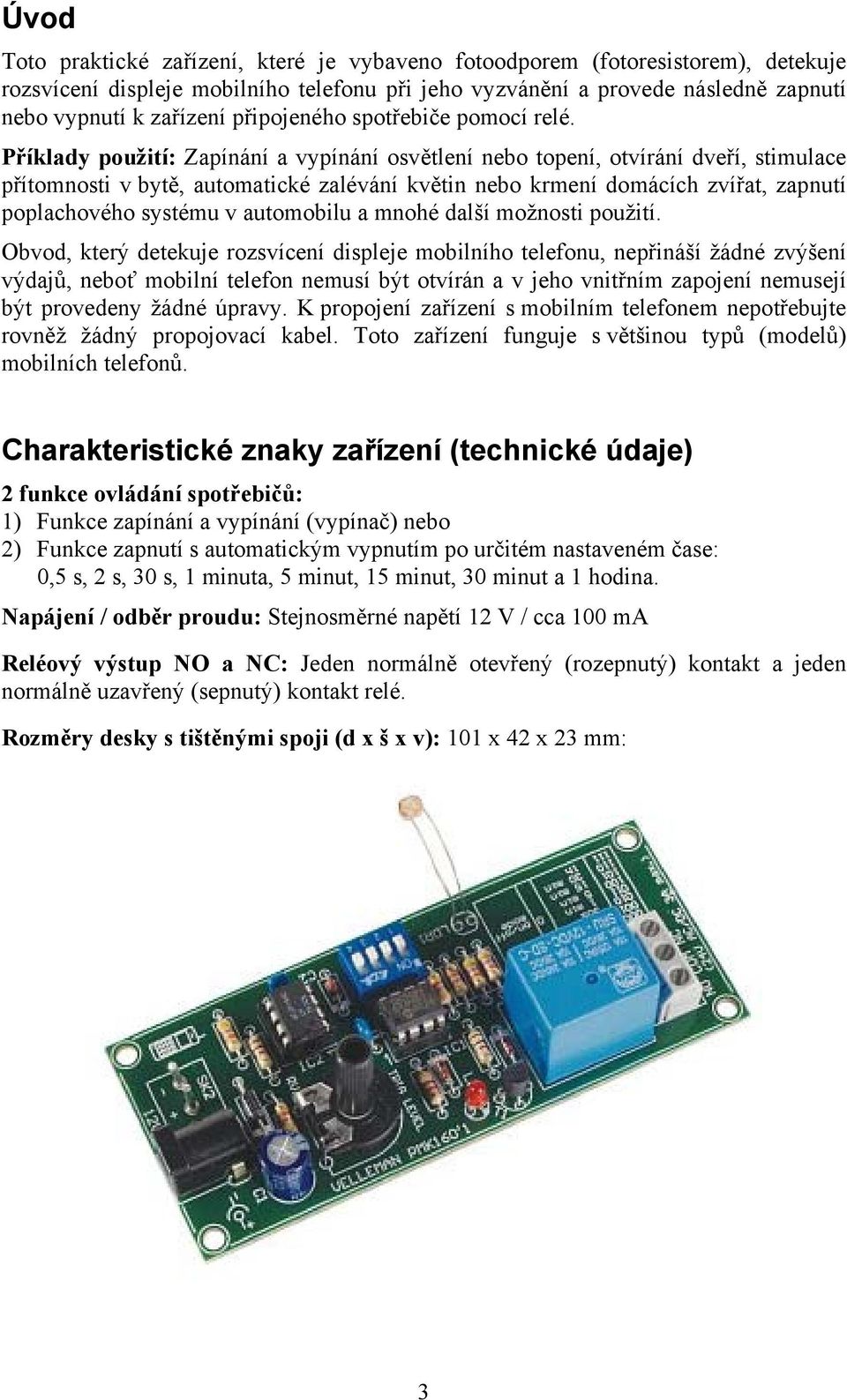 Příklady použití: Zapínání a vypínání osvětlení nebo topení, otvírání dveří, stimulace přítomnosti v bytě, automatické zalévání květin nebo krmení domácích zvířat, zapnutí poplachového systému v