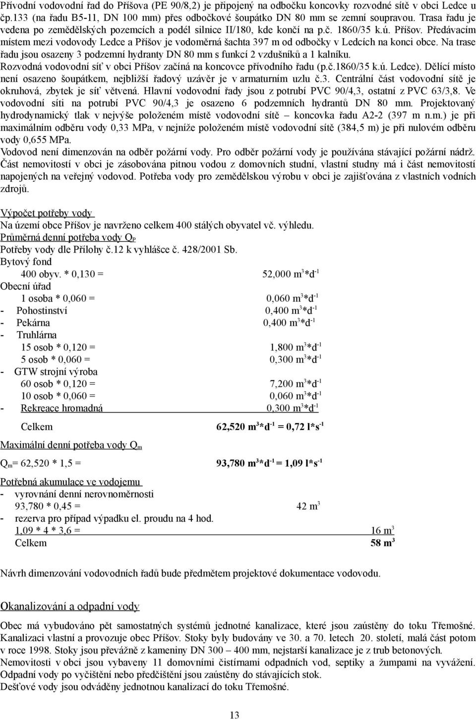 Předávacím místem mezi vodovody Ledce a Příšov je vodoměrná šachta 397 m od odbočky v Ledcích na konci obce. Na trase řadu jsou osazeny 3 podzemní hydranty DN 80 mm s funkcí 2 vzdušníků a 1 kalníku.