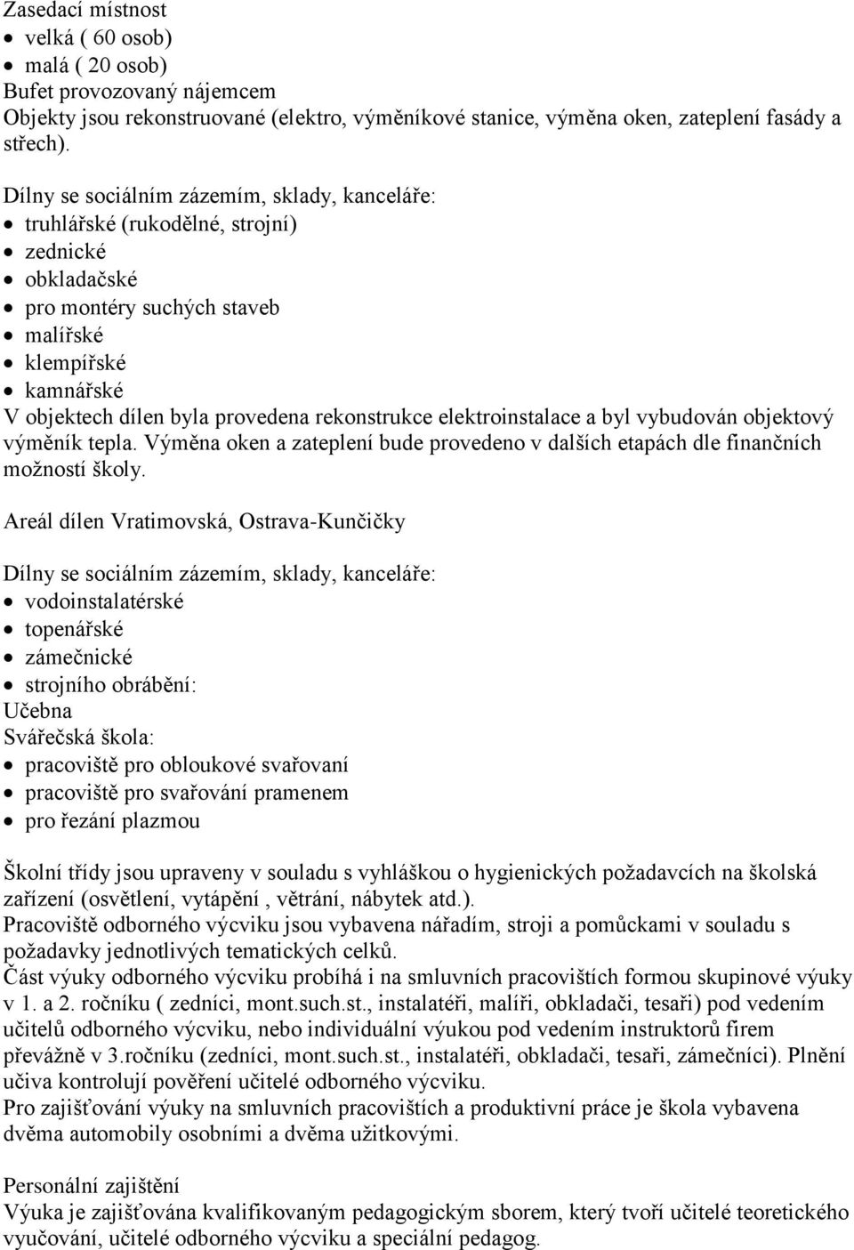 rekonstrukce elektroinstalace a byl vybudován objektový výměník tepla. Výměna oken a zateplení bude provedeno v dalších etapách dle finančních možností školy.