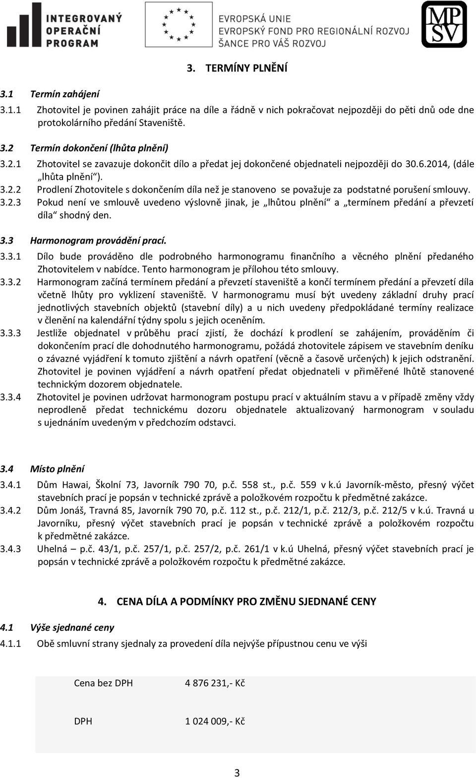 3.2.3 Pokud není ve smlouvě uvedeno výslovně jinak, je lhůtou plnění a termínem předání a převzetí díla shodný den. 3.3 Harmonogram provádění prací. 3.3.1 Dílo bude prováděno dle podrobného harmonogramu finančního a věcného plnění předaného Zhotovitelem v nabídce.