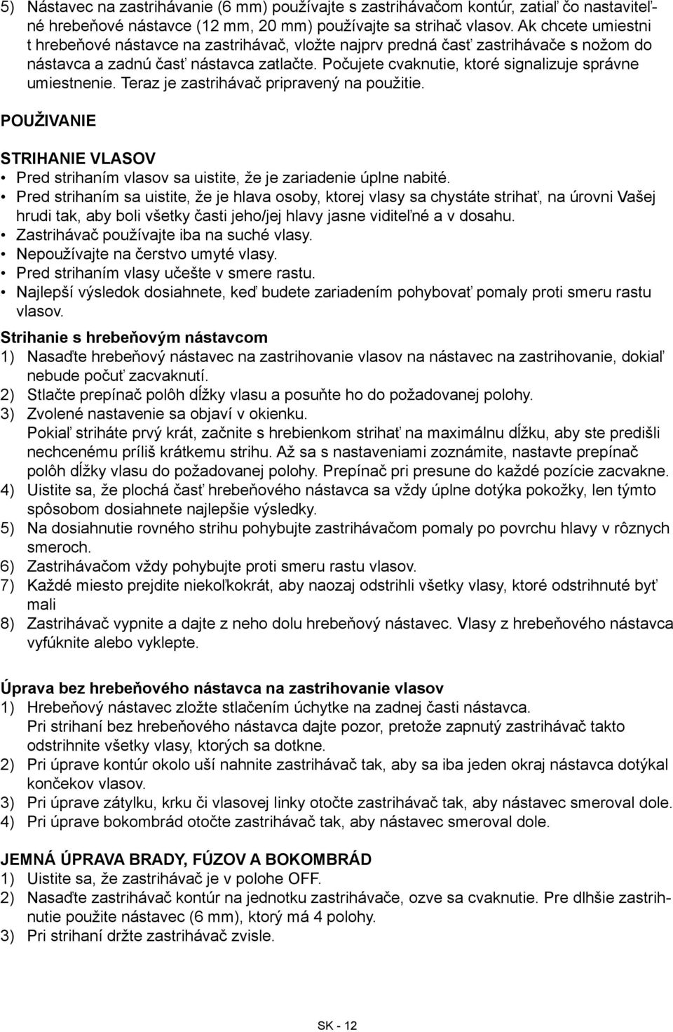 Počujete cvaknutie, ktoré signalizuje správne umiestnenie. Teraz je zastrihávač pripravený na použitie. použivanie Strihanie vlasov Pred strihaním vlasov sa uistite, že je zariadenie úplne nabité.
