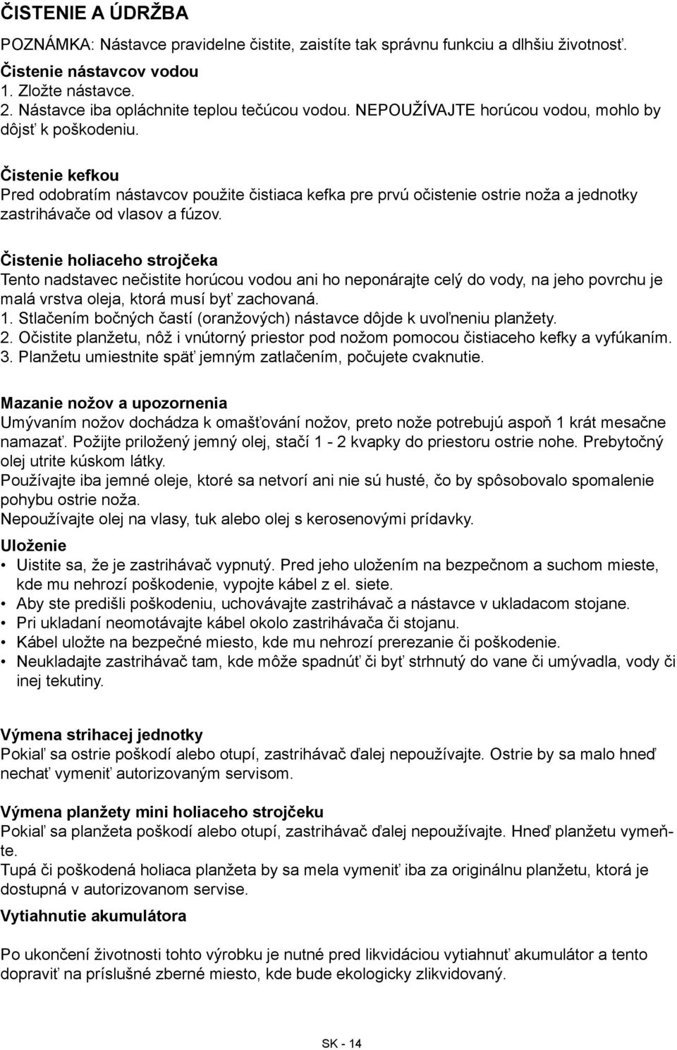 Čistenie holiaceho strojčeka Tento nadstavec nečistite horúcou vodou ani ho neponárajte celý do vody, na jeho povrchu je malá vrstva oleja, ktorá musí byť zachovaná. 1.
