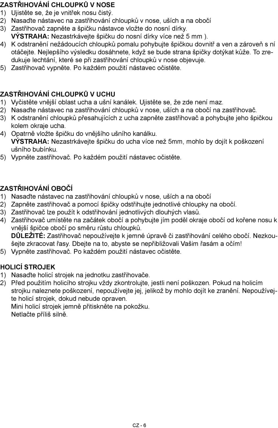 4) K odstranění nežádoucích chloupků pomalu pohybujte špičkou dovnitř a ven a zároveň s ní otáčejte. Nejlepšího výsledku dosáhnete, když se bude strana špičky dotýkat kůže.
