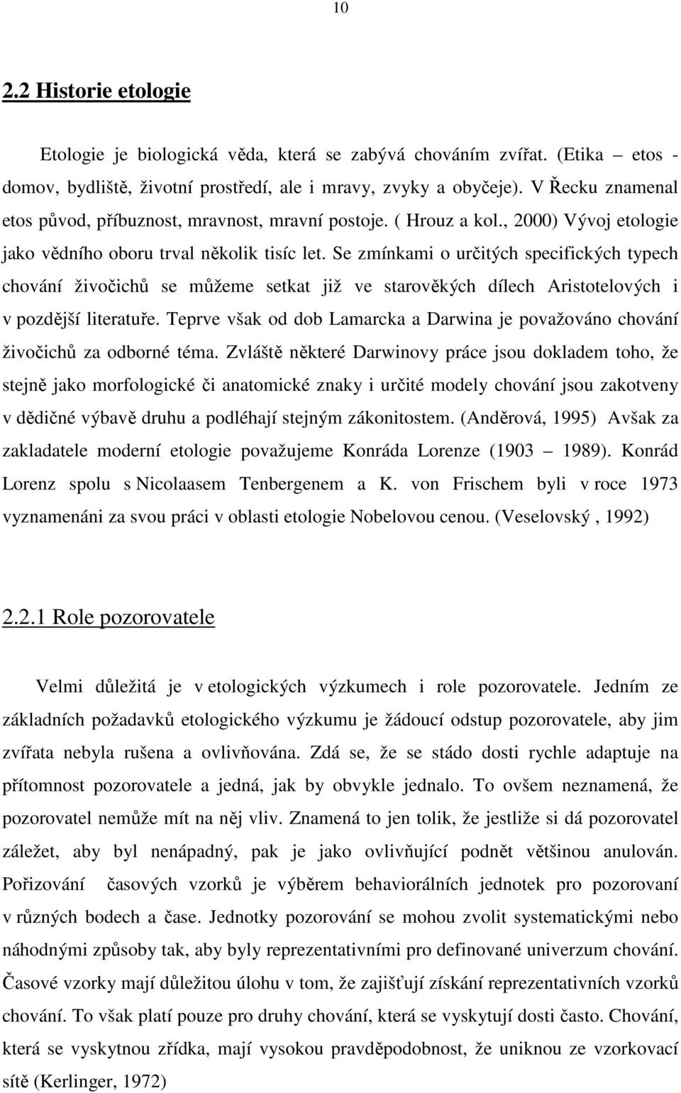 Se zmínkami o určitých specifických typech chování živočichů se můžeme setkat již ve starověkých dílech Aristotelových i v pozdější literatuře.