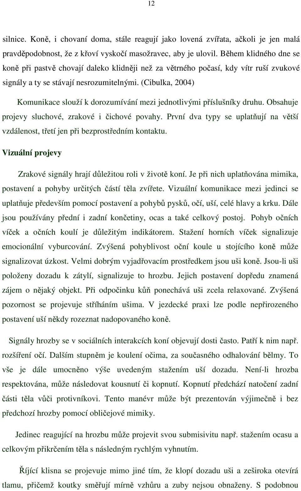 (Cibulka, 2004) Komunikace slouží k dorozumívání mezi jednotlivými příslušníky druhu. Obsahuje projevy sluchové, zrakové i čichové povahy.