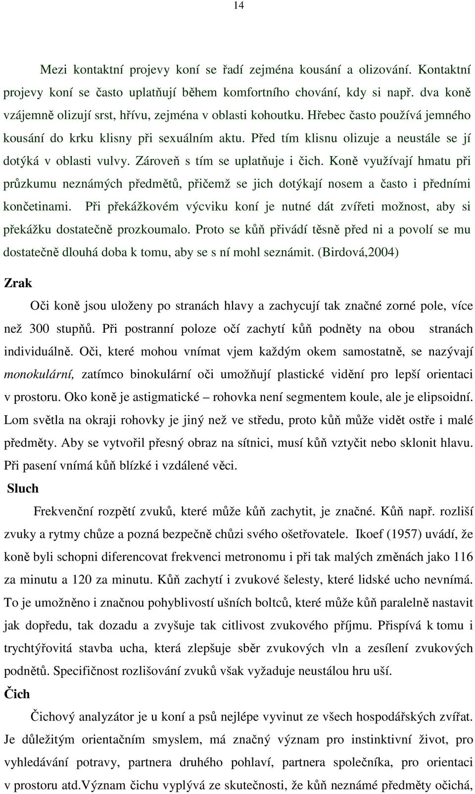 Před tím klisnu olizuje a neustále se jí dotýká v oblasti vulvy. Zároveň s tím se uplatňuje i čich.