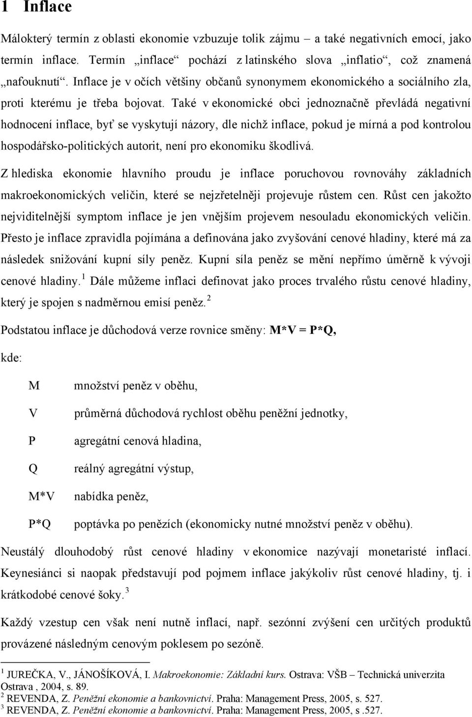 Také v ekonomické obci jednoznačně převládá negativní hodnocení inflace, byť se vyskytují názory, dle nichž inflace, pokud je mírná a pod kontrolou hospodářsko-politických autorit, není pro ekonomiku