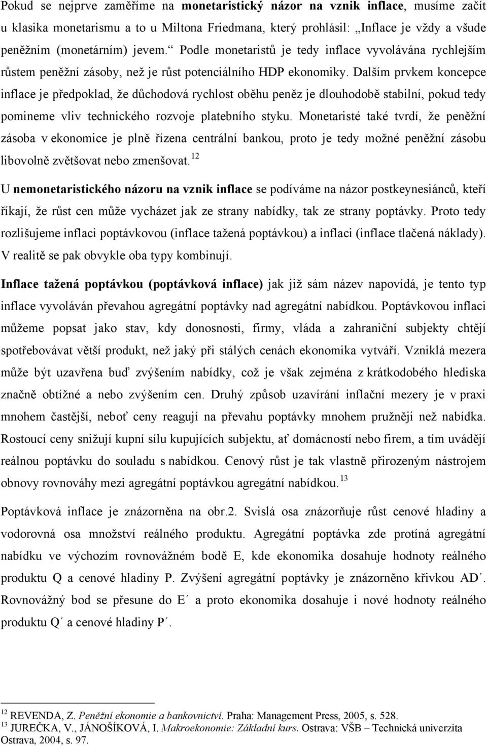 Dalším prvkem koncepce inflace je předpoklad, že důchodová rychlost oběhu peněz je dlouhodobě stabilní, pokud tedy pomineme vliv technického rozvoje platebního styku.