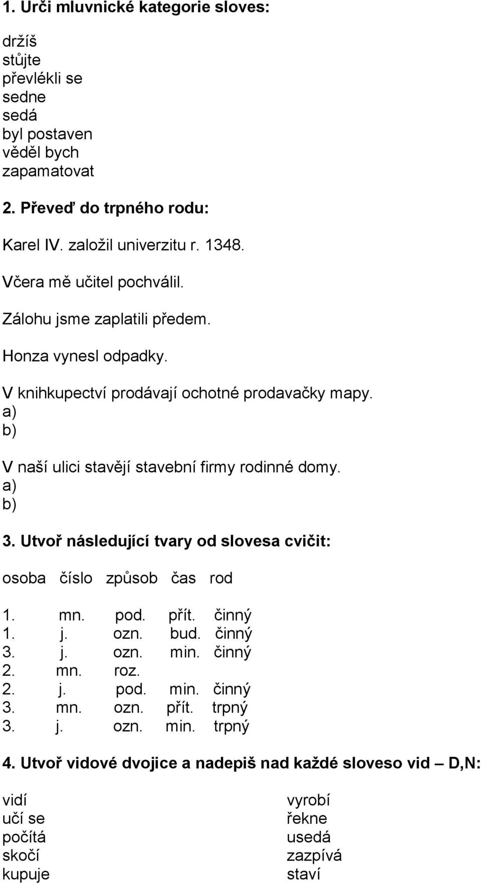 a) b) V naší ulici stavějí stavební firmy rodinné domy. a) b) 3. Utvoř následující tvary od slovesa cvičit: osoba číslo způsob čas rod 1. mn. pod. přít. činný 1. j. ozn. bud.