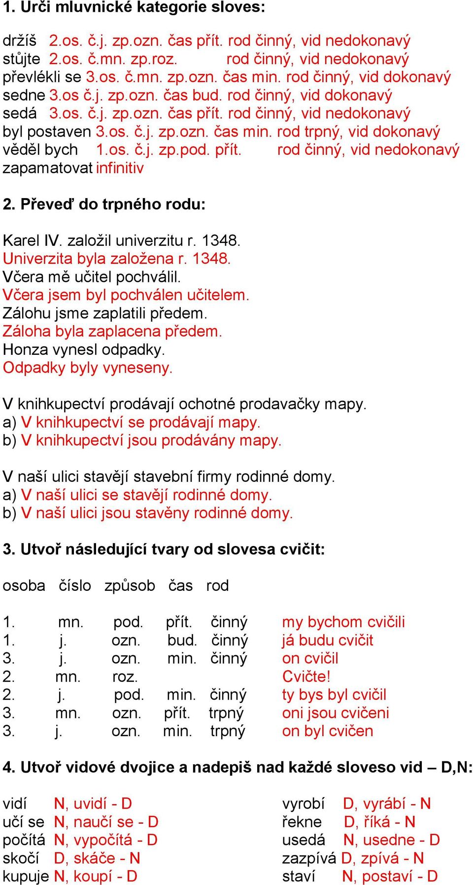 rod trpný, vid dokonavý věděl bych 1.os. č.j. zp.pod. přít. rod činný, vid nedokonavý zapamatovat infinitiv 2. Převeď do trpného rodu: Karel IV. založil univerzitu r. 1348. Univerzita byla založena r.