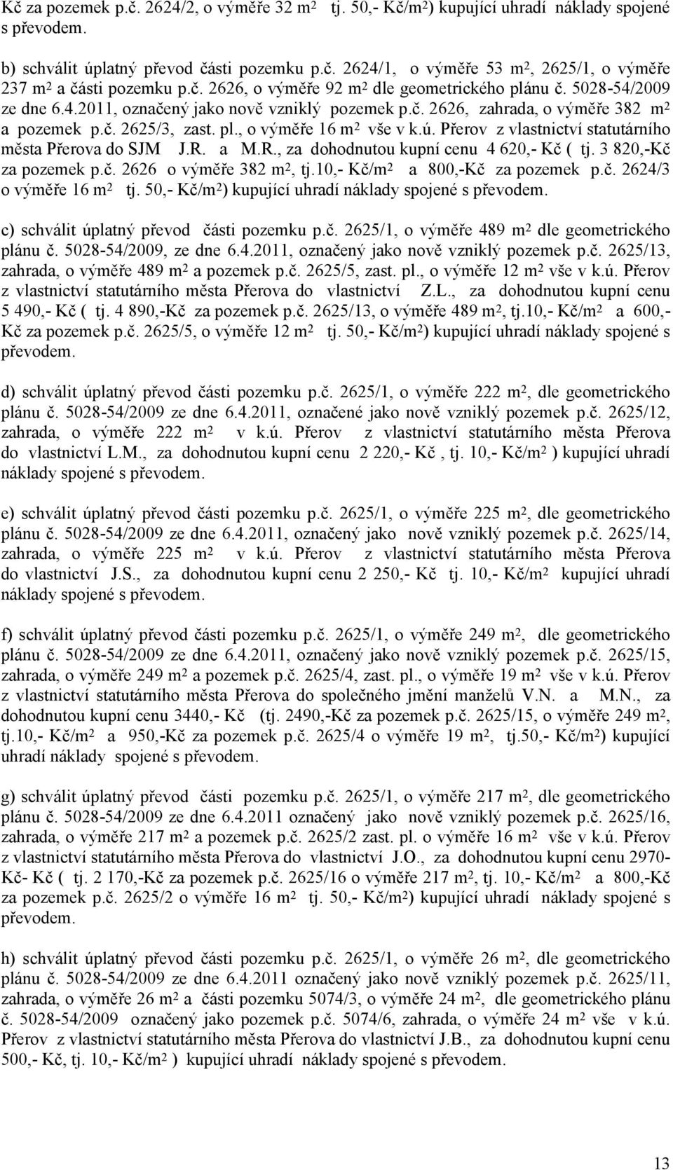 ú. Přerov z vlastnictví statutárního města Přerova do SJM J.R. a M.R., za dohodnutou kupní cenu 4 620,- Kč ( tj. 3 820,-Kč za pozemek p.č. 2626 o výměře 382 m 2, tj.10,- Kč/m 2 a 800,-Kč za pozemek p.