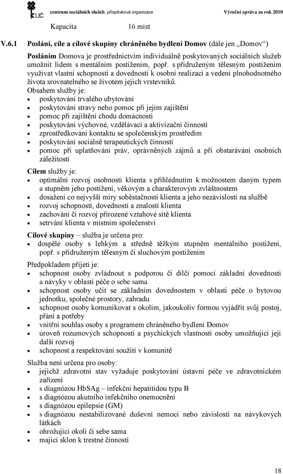 1 Poslání, cíle a cílové skupiny chráněného bydlení Domov (dále jen Domov ) Posláním Domova je prostřednictvím individuálně poskytovaných sociálních služeb umožnit lidem s mentálním postižením, popř.