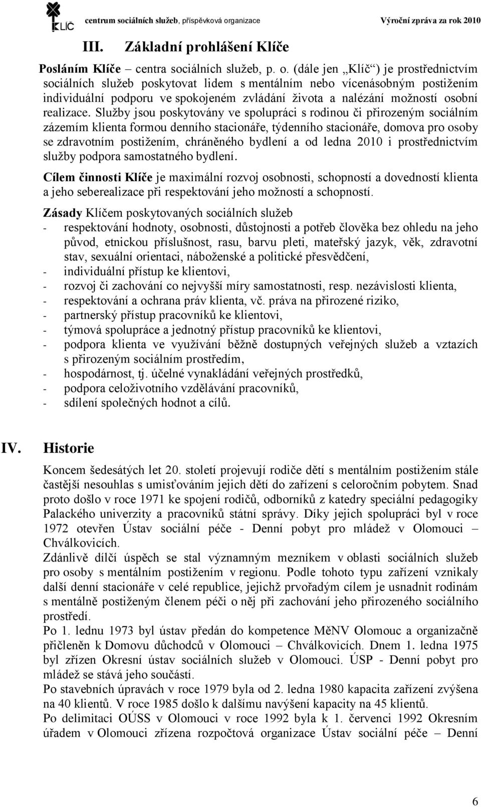 Služby jsou poskytovány ve spolupráci s rodinou či přirozeným sociálním zázemím klienta formou denního stacionáře, týdenního stacionáře, domova pro osoby se zdravotním postižením, chráněného bydlení