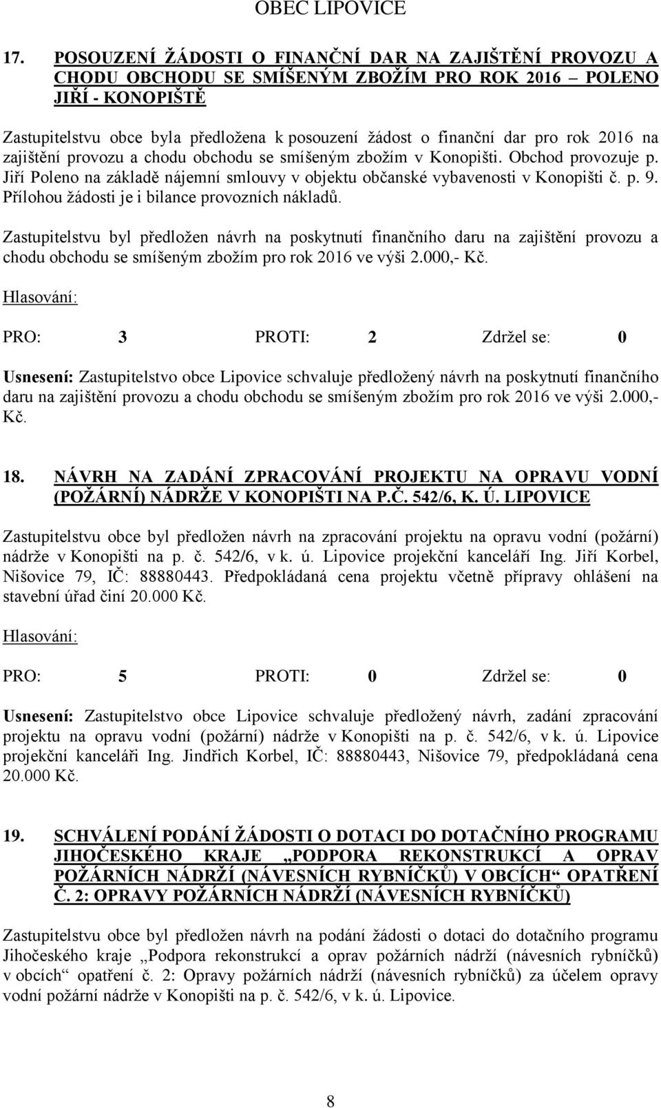 Přílohou žádosti je i bilance provozních nákladů. Zastupitelstvu byl předložen návrh na poskytnutí finančního daru na zajištění provozu a chodu obchodu se smíšeným zbožím pro rok 2016 ve výši 2.